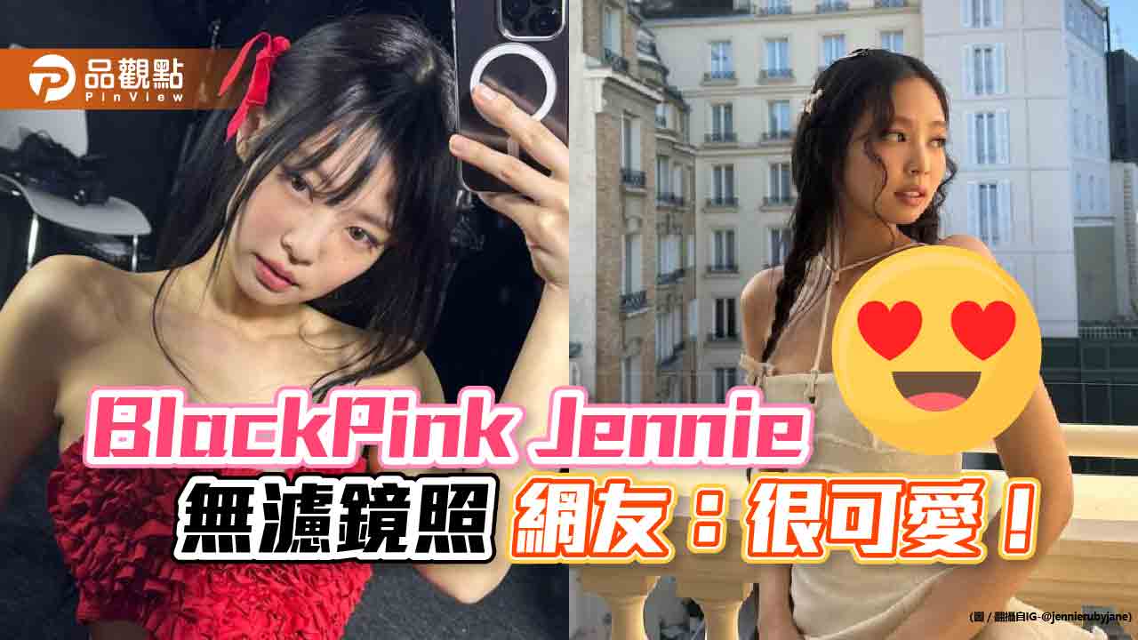 BlackPink Jennie 無濾鏡照 網友：很可愛！