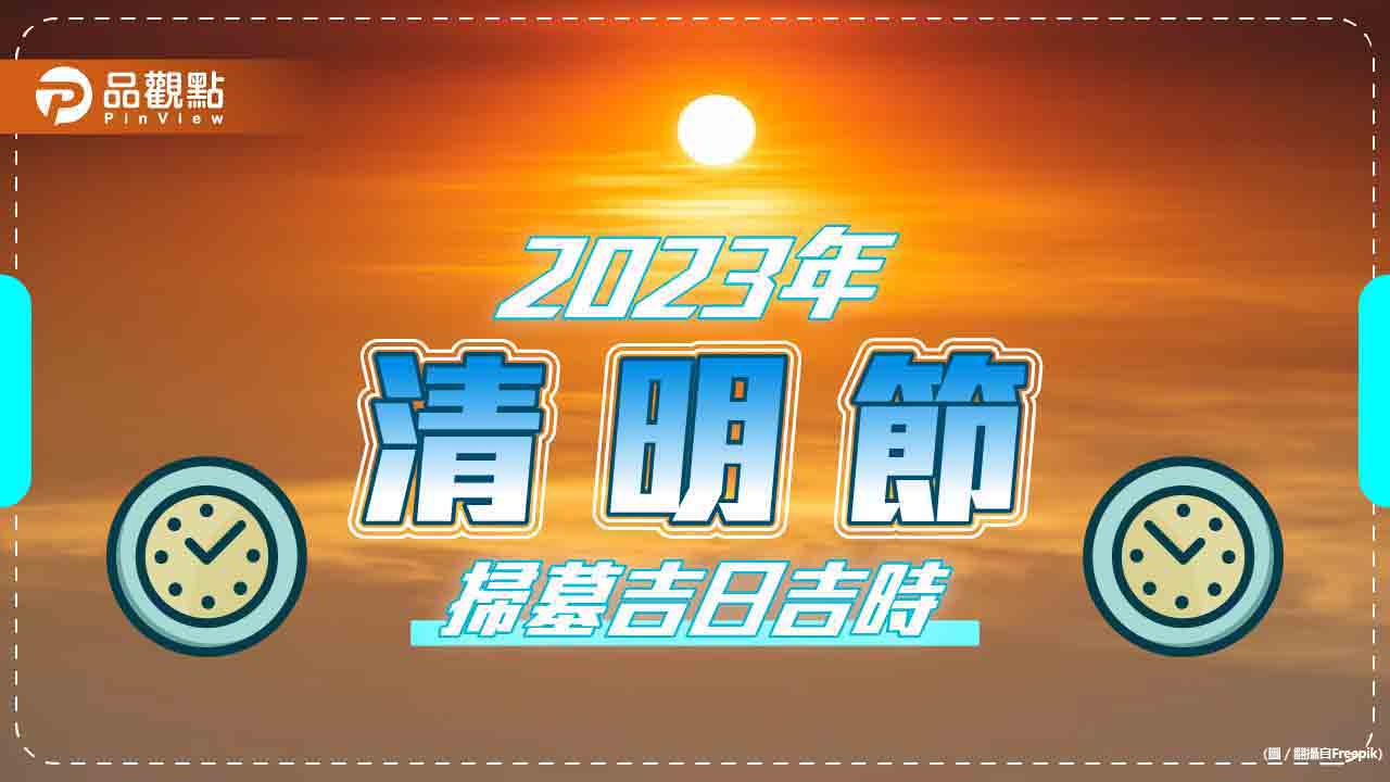 2023年「清明節」掃墓吉日吉時大公開