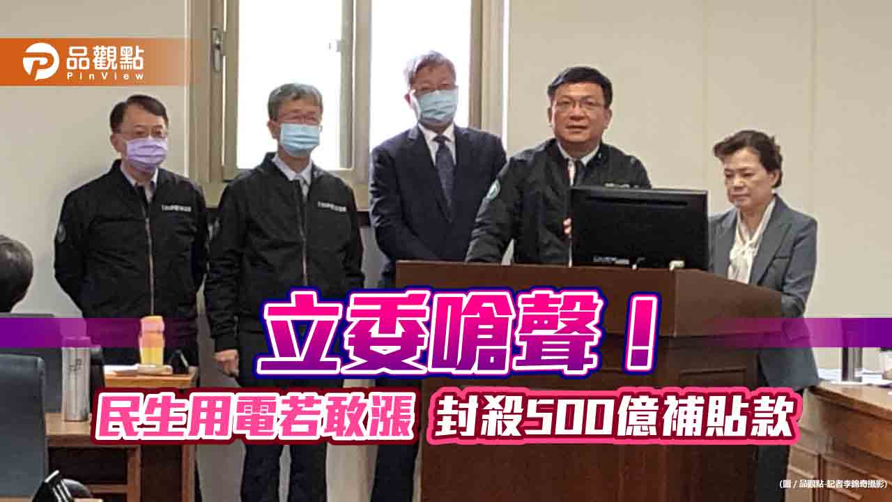 電價審議會明天開會！立委要求民生用電凍漲　否則將「封殺500億補貼款」！