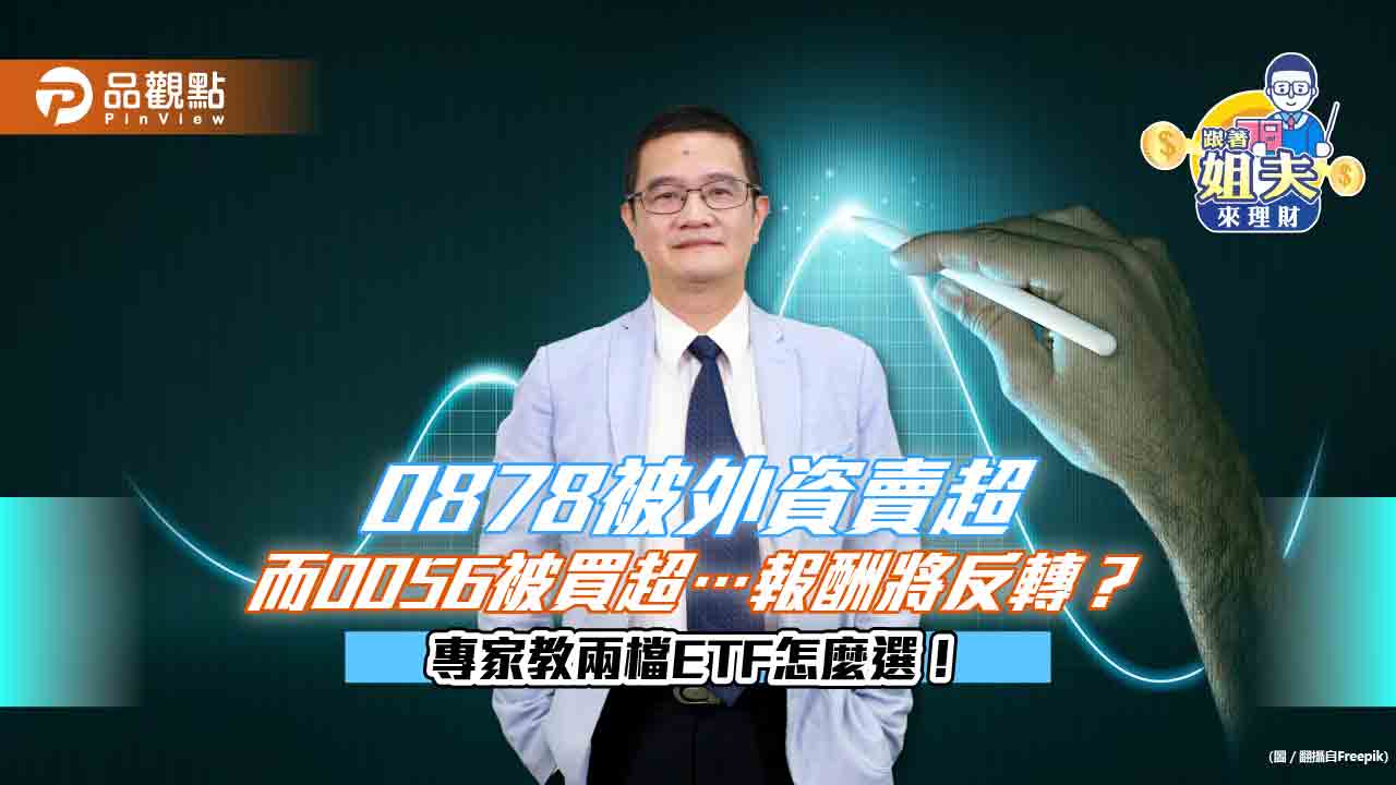 00878被外資賣超而0056被買超…報酬將反轉？ 專家教兩檔ETF怎麼選！