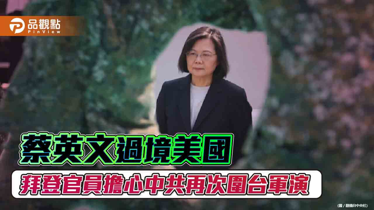 蔡英文30日過境美國 拜登官員向媒體透露擔心中共再次圍台軍演