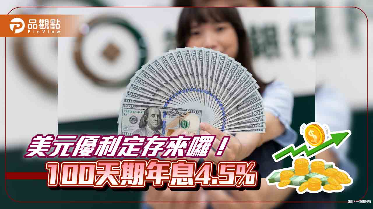 美元優利定存4.5%來囉！到一銀存10萬美元100天　比牌告多領息1萬台幣