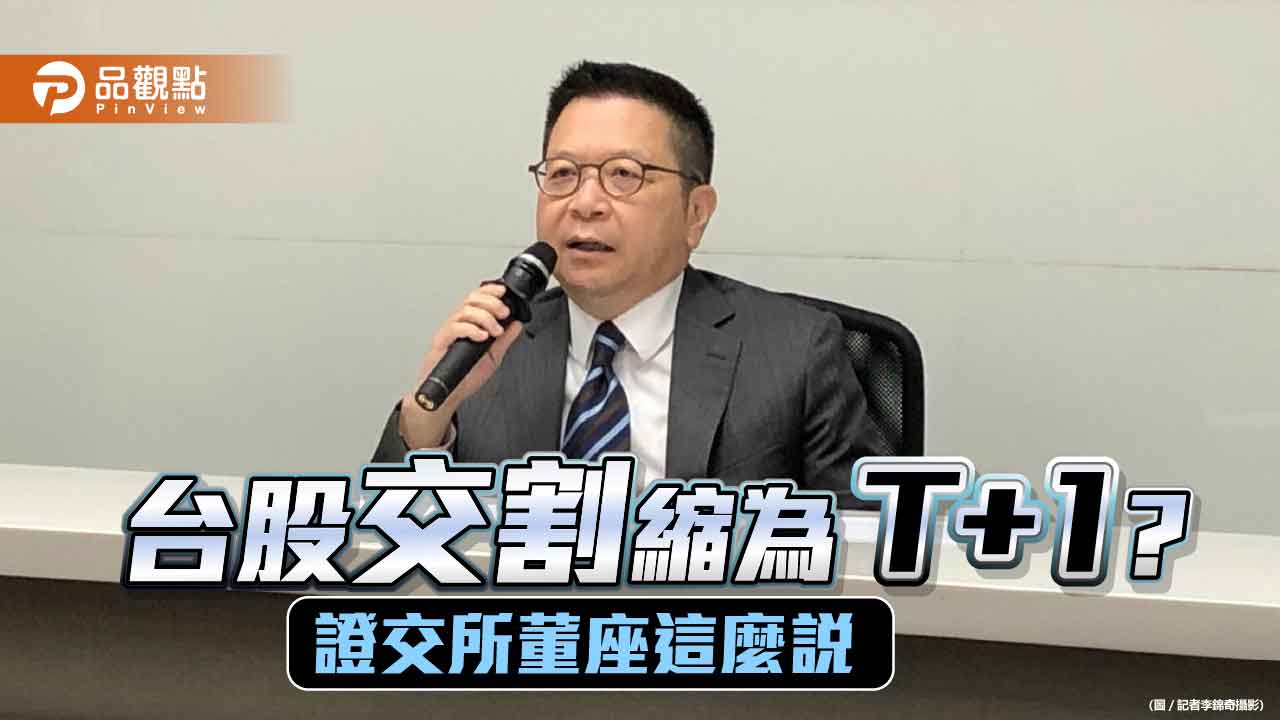 台股交割縮短為T+1？證交所董座沒鬆口：維持現況　先朝4方向強化  