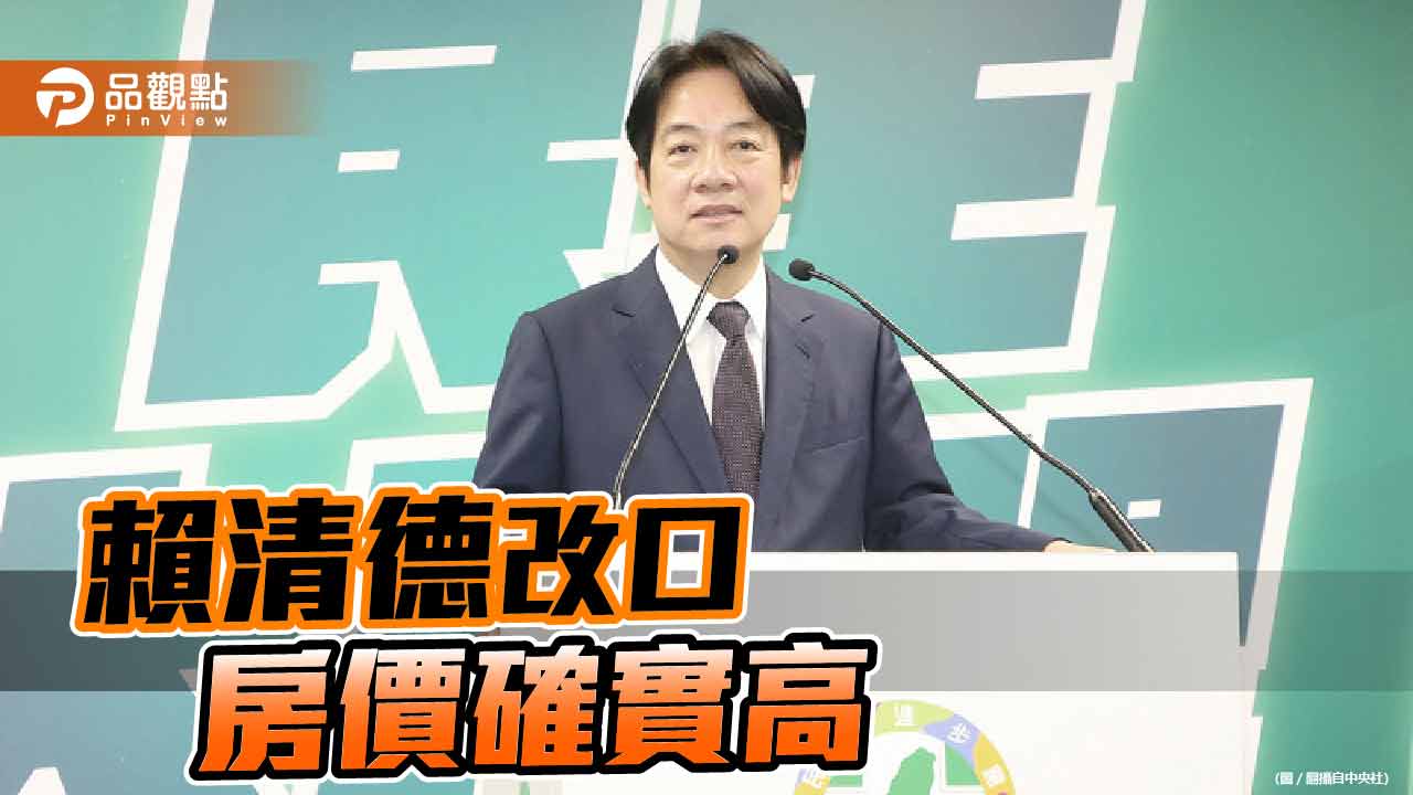 賴清德改口「房價確實高」 網批行政院長任內未改善高房價