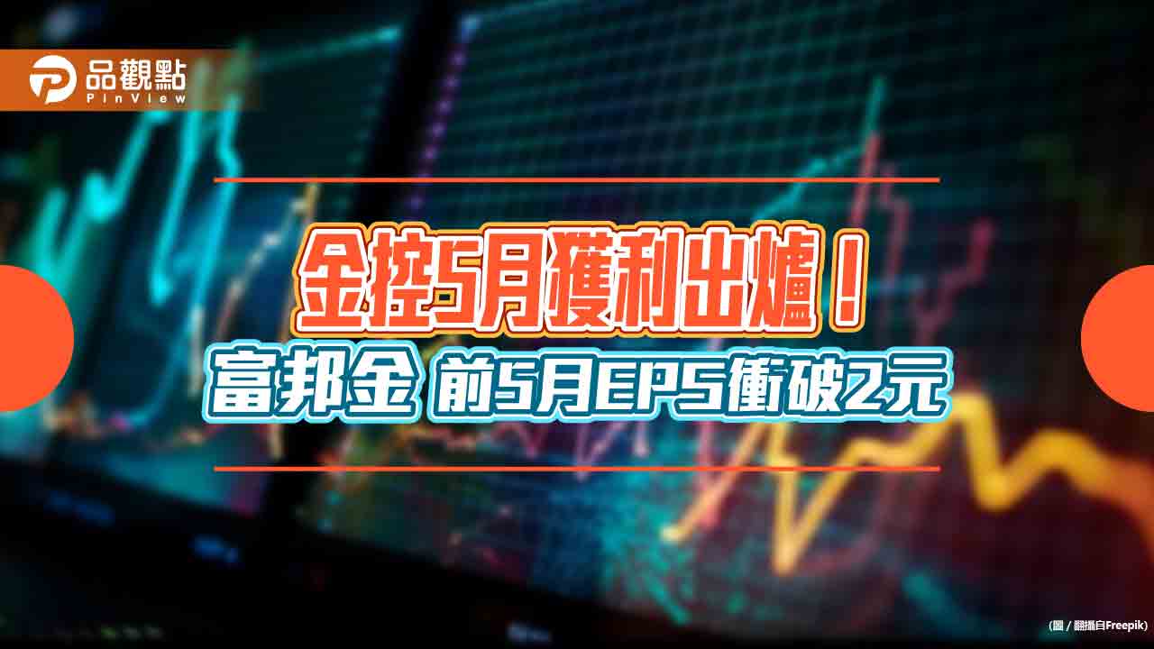 金控5月獲利一表看懂！富邦金前5月EPS 2.07元續居冠　新光金累虧94億元