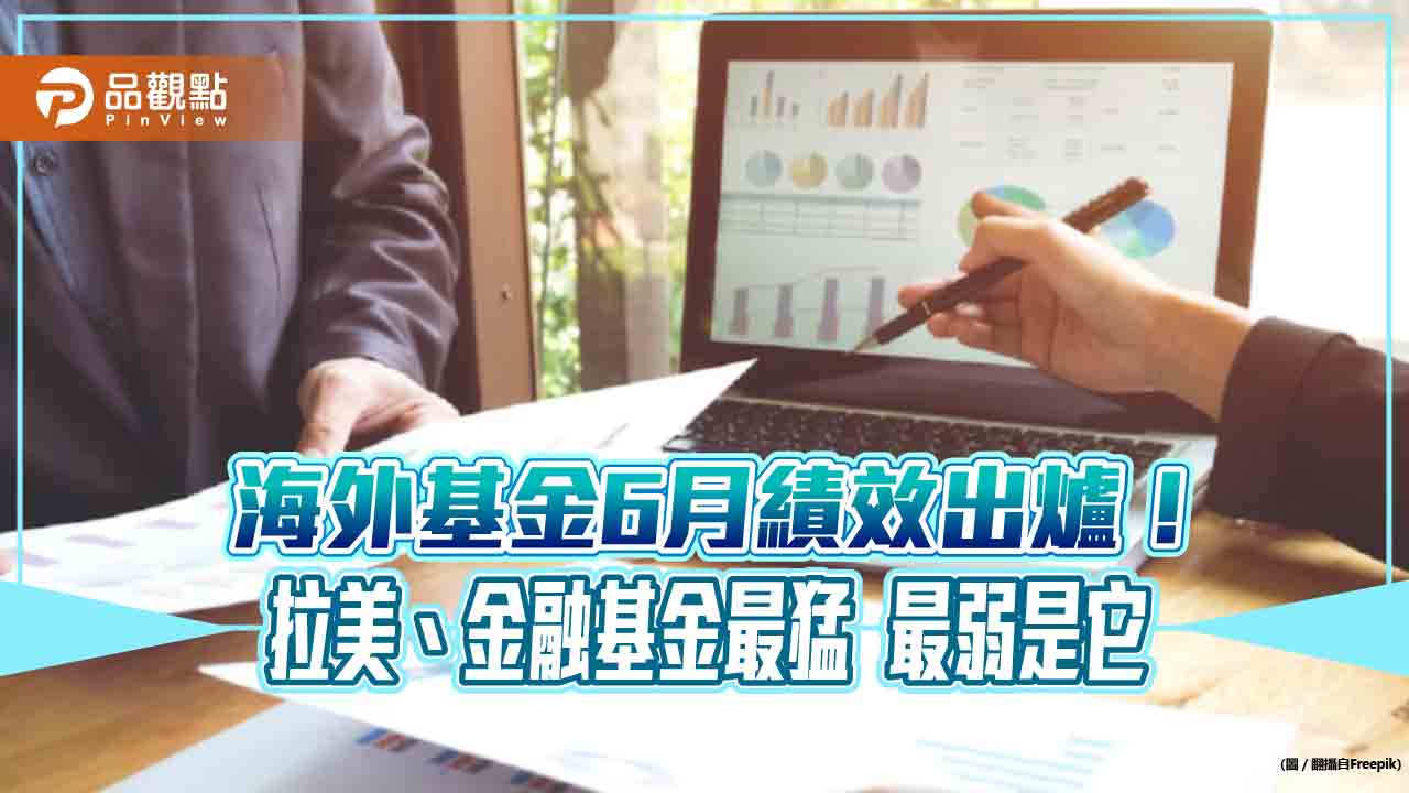 海外基金6月復仇反彈3.46％！拉美基金暴漲近12％　各類基金績效3表看懂