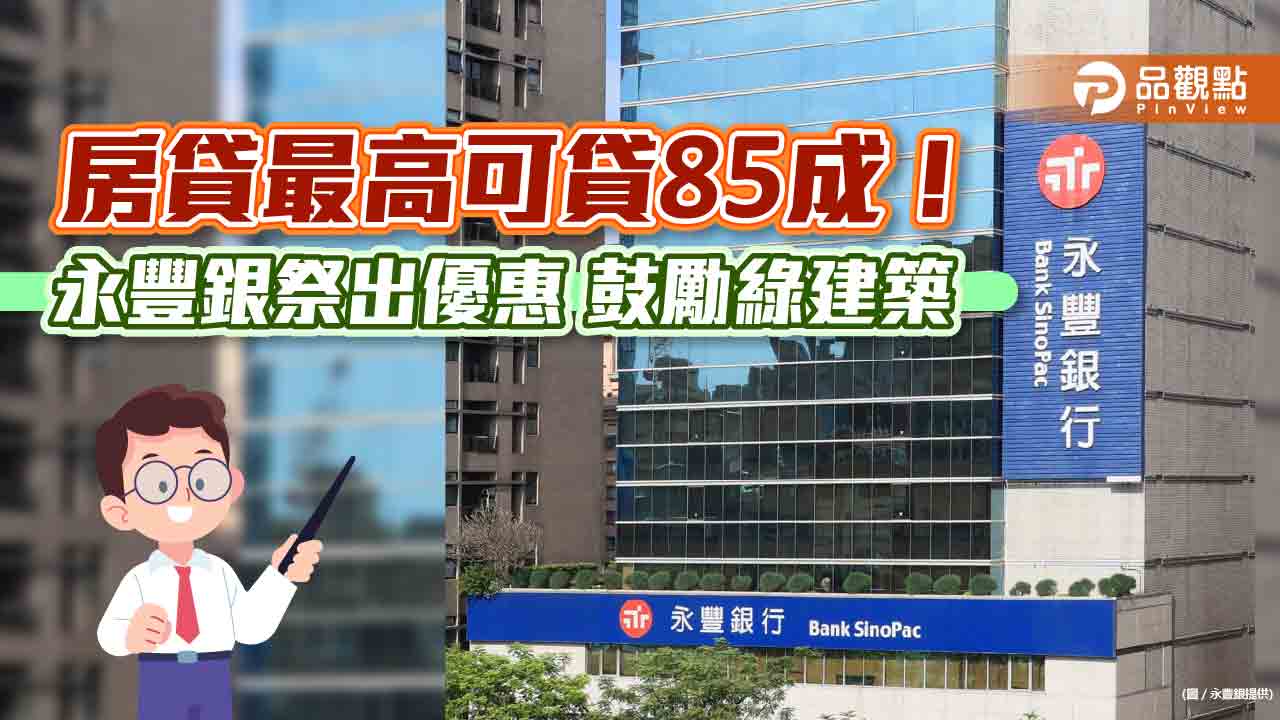 永豐銀鼓勵綠建築！房貸最高可貸85成、寬限期3年　土建融給利率優惠