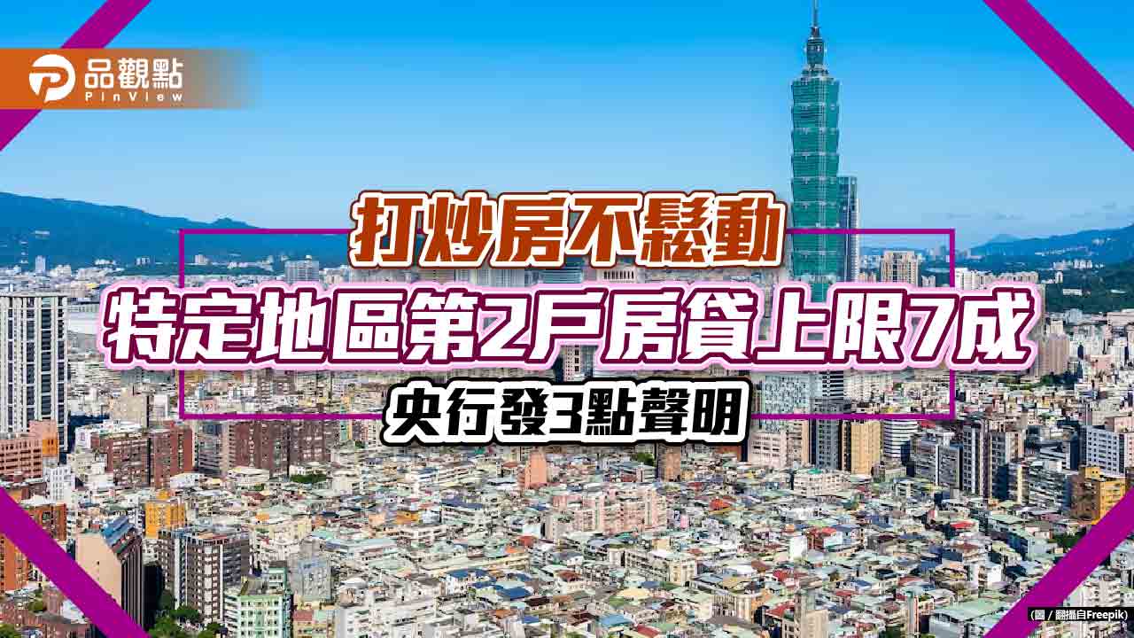 特定地區第2戶房貸上限7成「不鬆動」！央行：已考量換屋者權益　家人仍可申貸