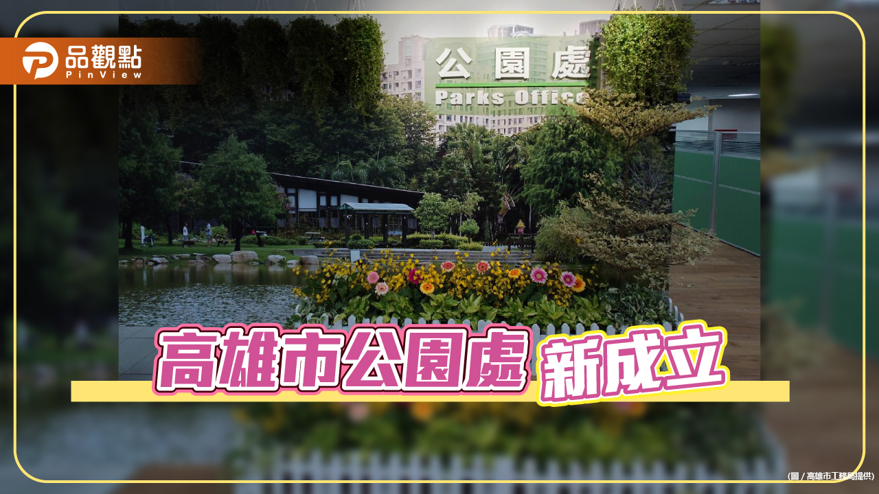 高市府工務局公園處成立  提升公園綠化景觀管理品質