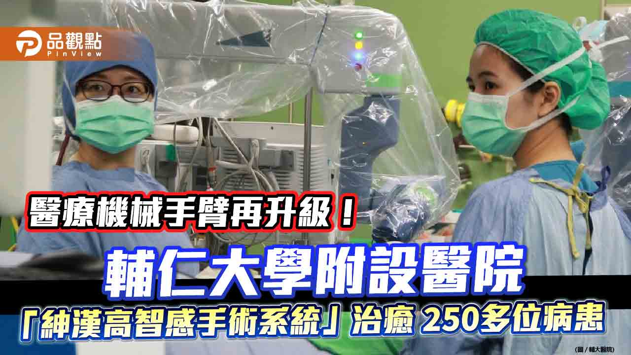 醫療機械手臂再升級！輔仁大學附設醫院 「紳漢高智感手術系統」治癒 250多位病患