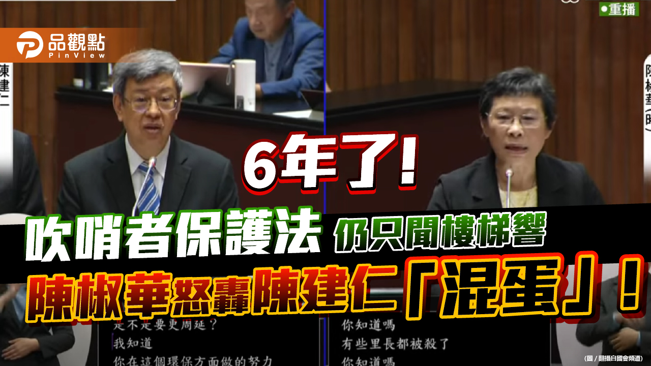 6年了！吹哨者保護法仍只聞樓梯響　陳椒華怒轟陳建仁「混蛋」！