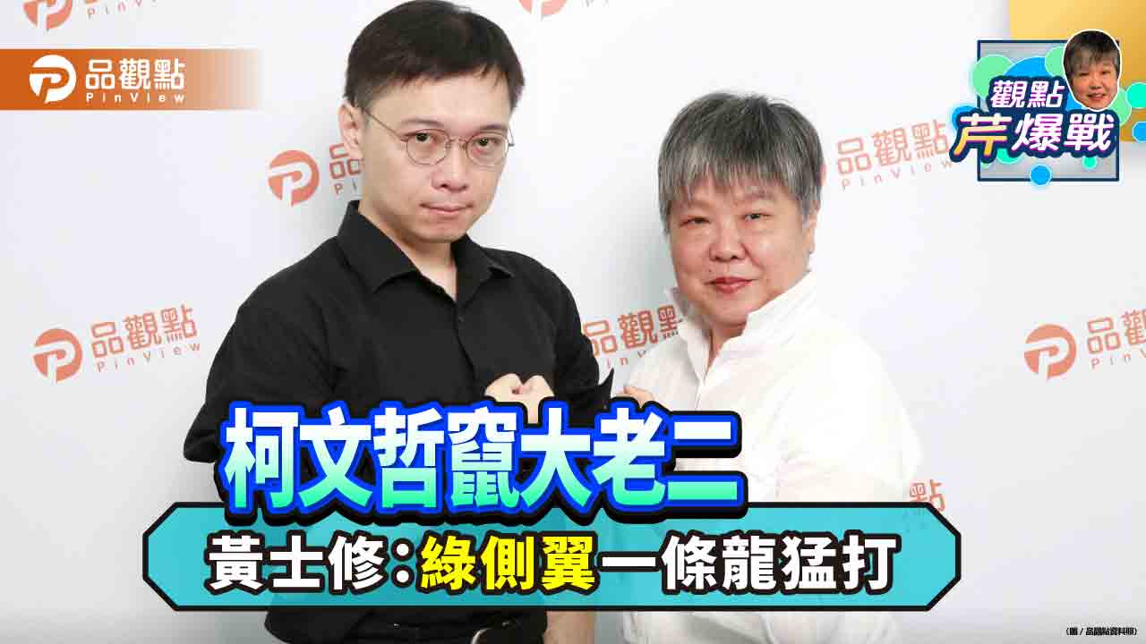 品觀點《觀點芹爆戰》｜柯文哲竄大老二　黃士修：「綠側翼」一條龍猛打