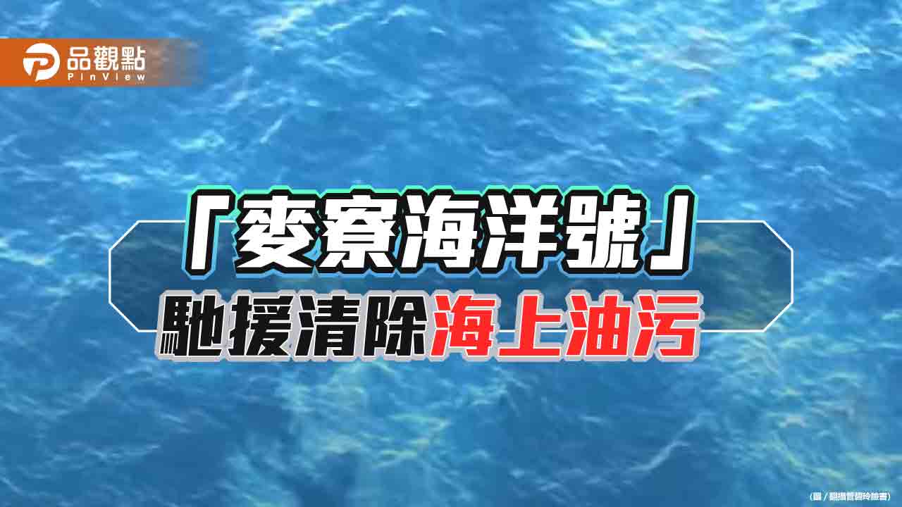 「天使輪」沉沒附近現可疑油花　「麥寮海洋號」馳援清除油污