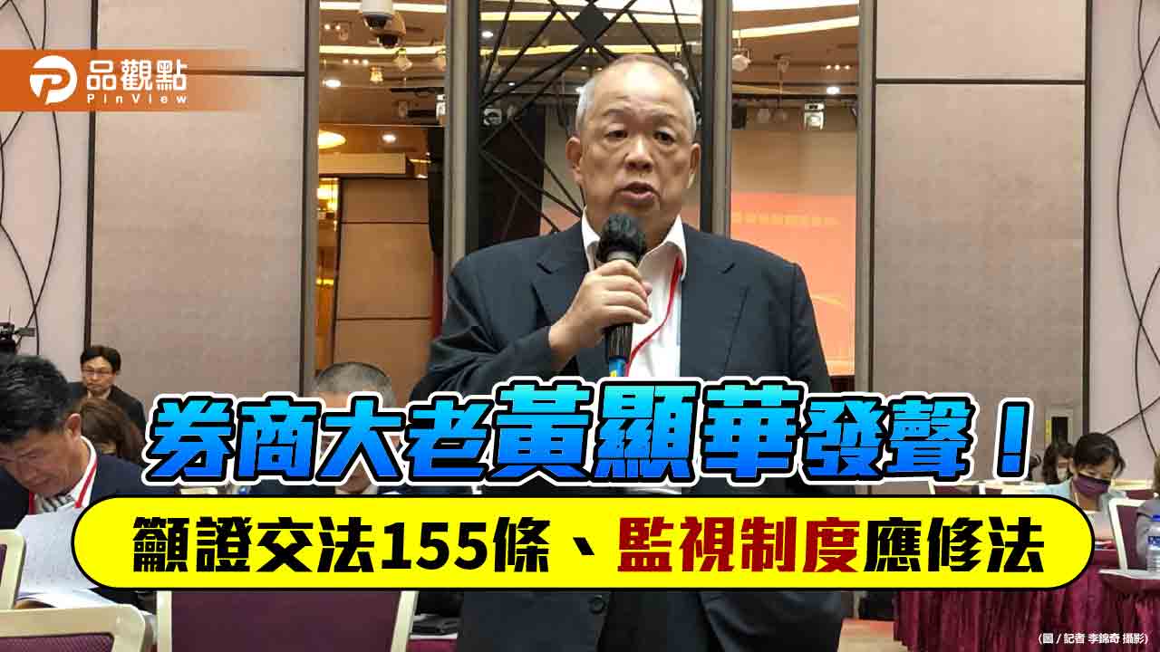 券商公會研議證交法155條修法！福邦證黃顯華：影響投資權益　應與監視制度一併鬆綁