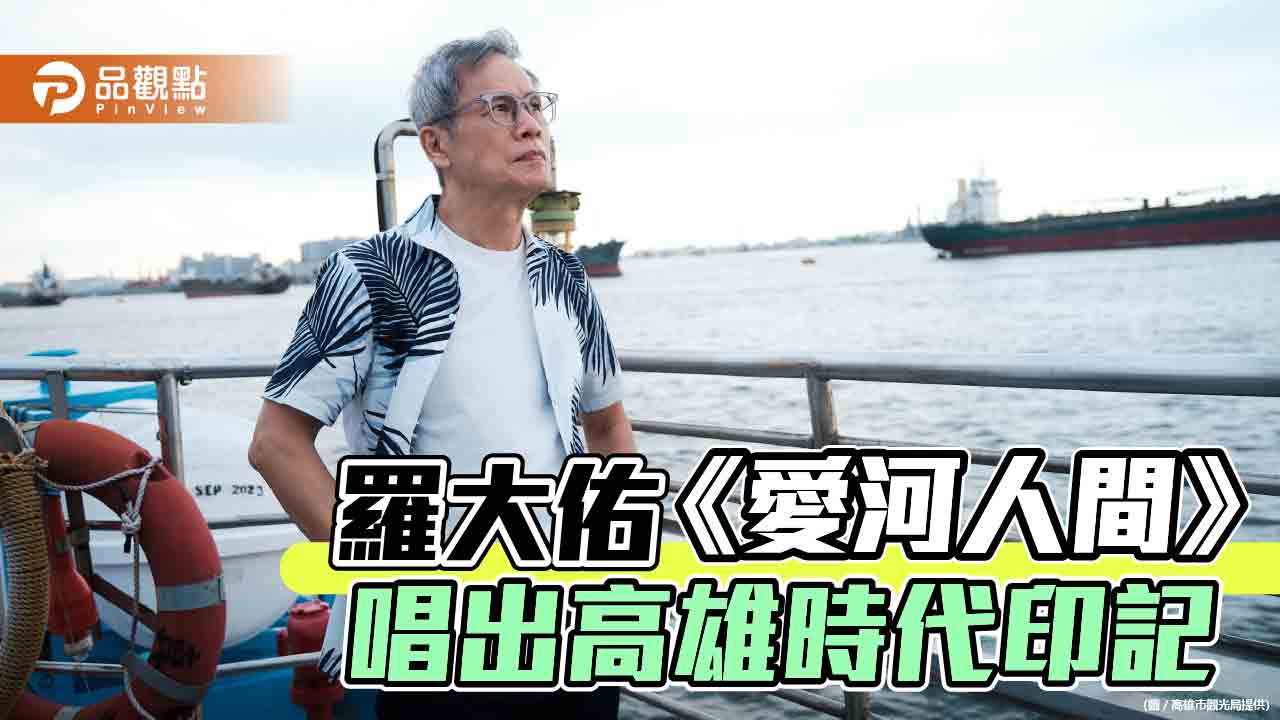 羅大佑《愛河人間》  娓娓道來青澀年少時的高雄印記