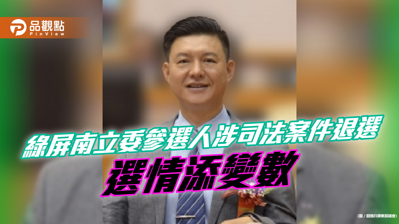 綠屏南立委參選人涉司法案件退選 選情添變數