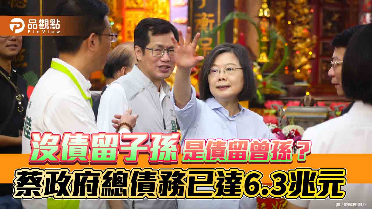 沒債留子孫　是債留曾孫？　蔡政府總債務已達6.3兆元