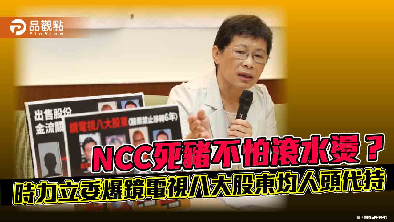 NCC死豬不怕滾水燙？　時力立委爆鏡電視八大股東均人頭代持