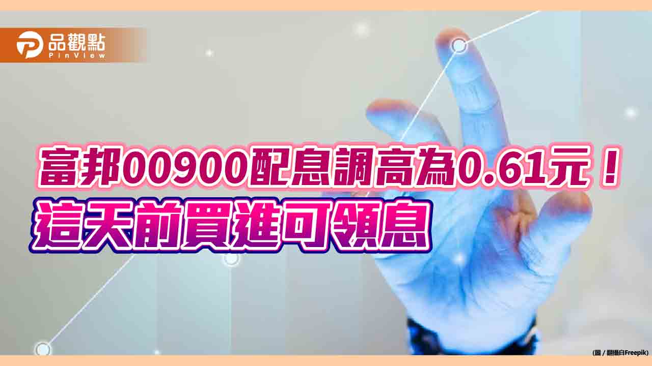 富邦00900配息加碼！調高為0.61元　持股大幅調整90%為這事