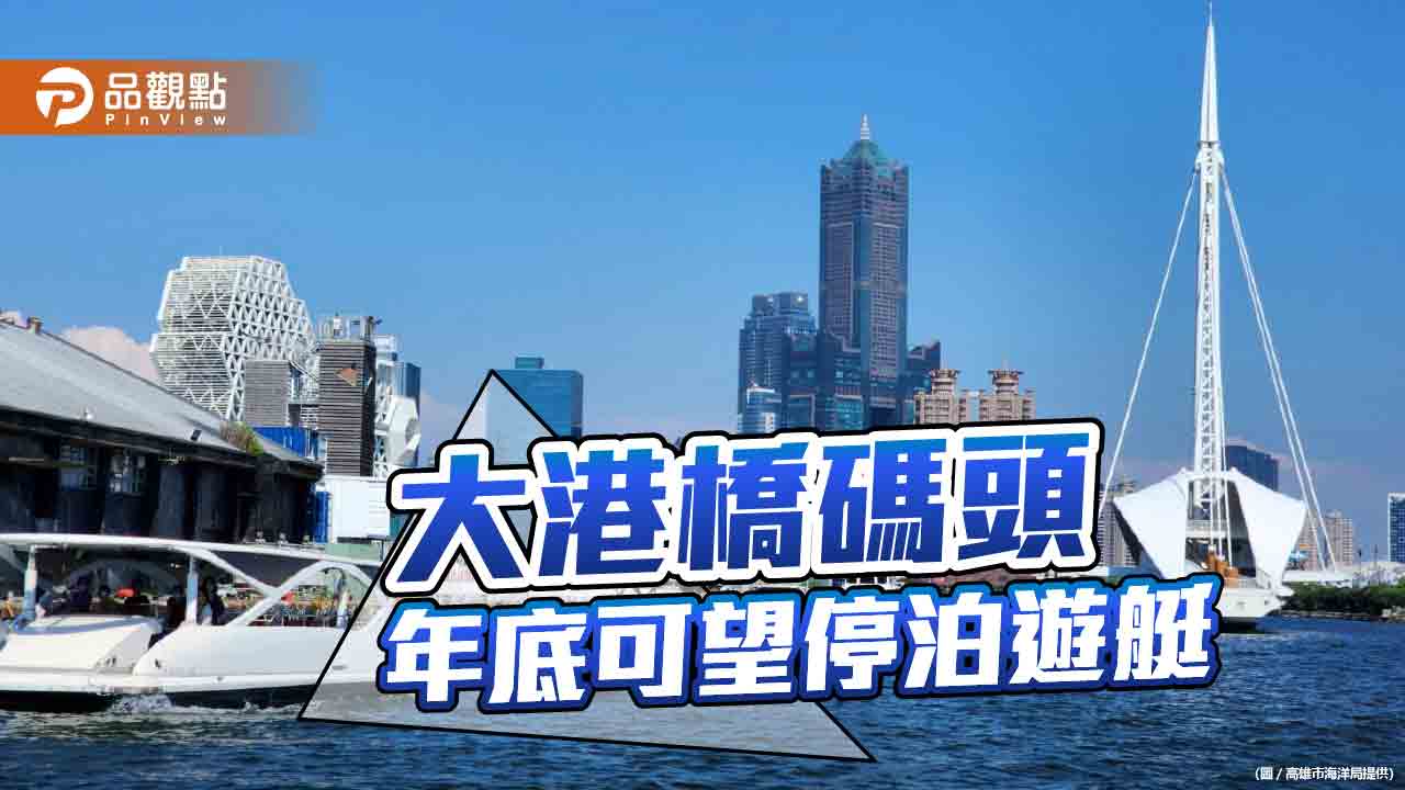 打造高雄亞灣休閒觀光廊帶  年底遊艇可望停泊大港橋碼頭