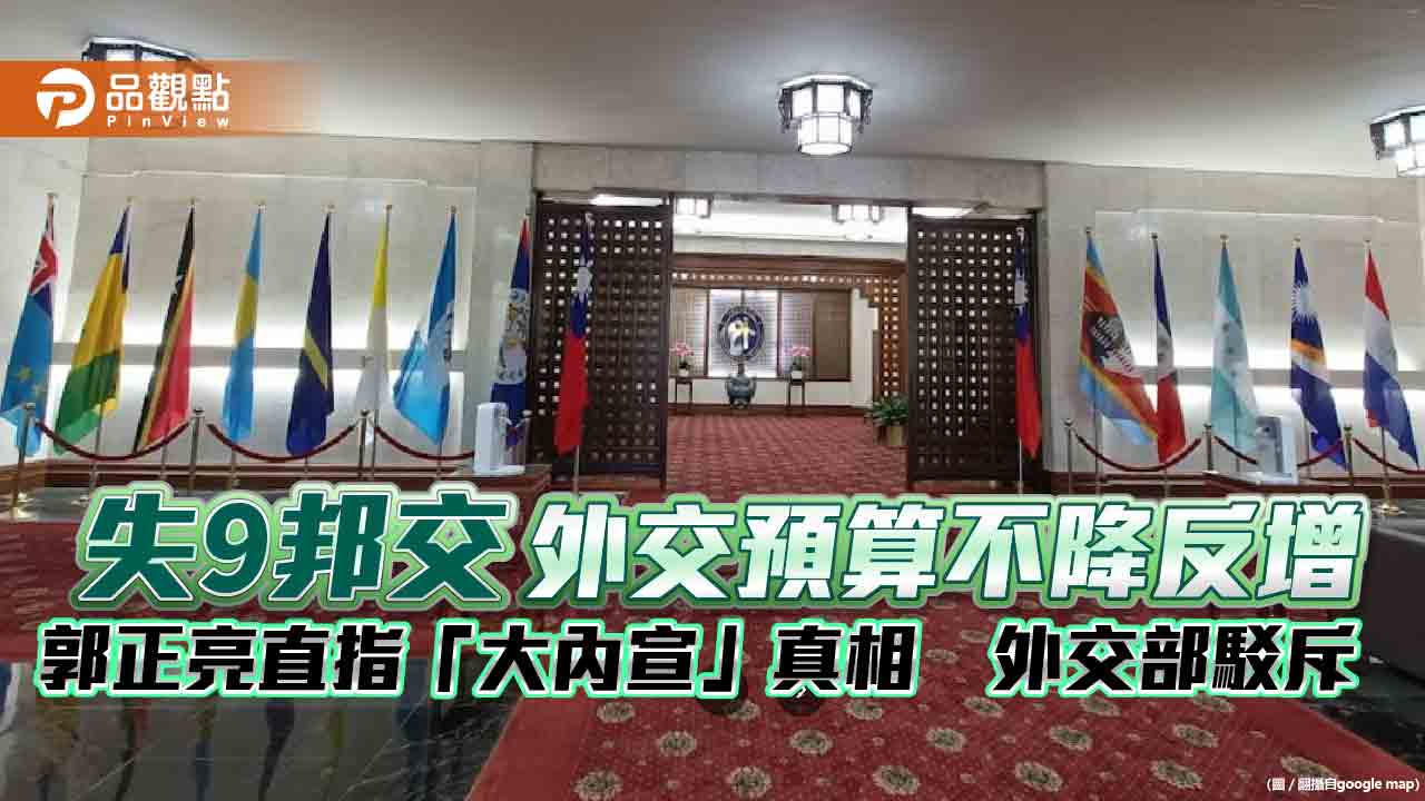 失9邦交外交預算不降反增　郭正亮直指「大內宣」真相　外交部駁斥