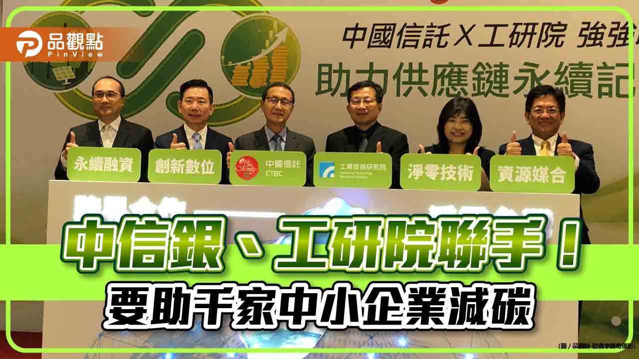 幫中小企業淨零減碳！中信銀攜手工研院　2030年前目標協助1千家