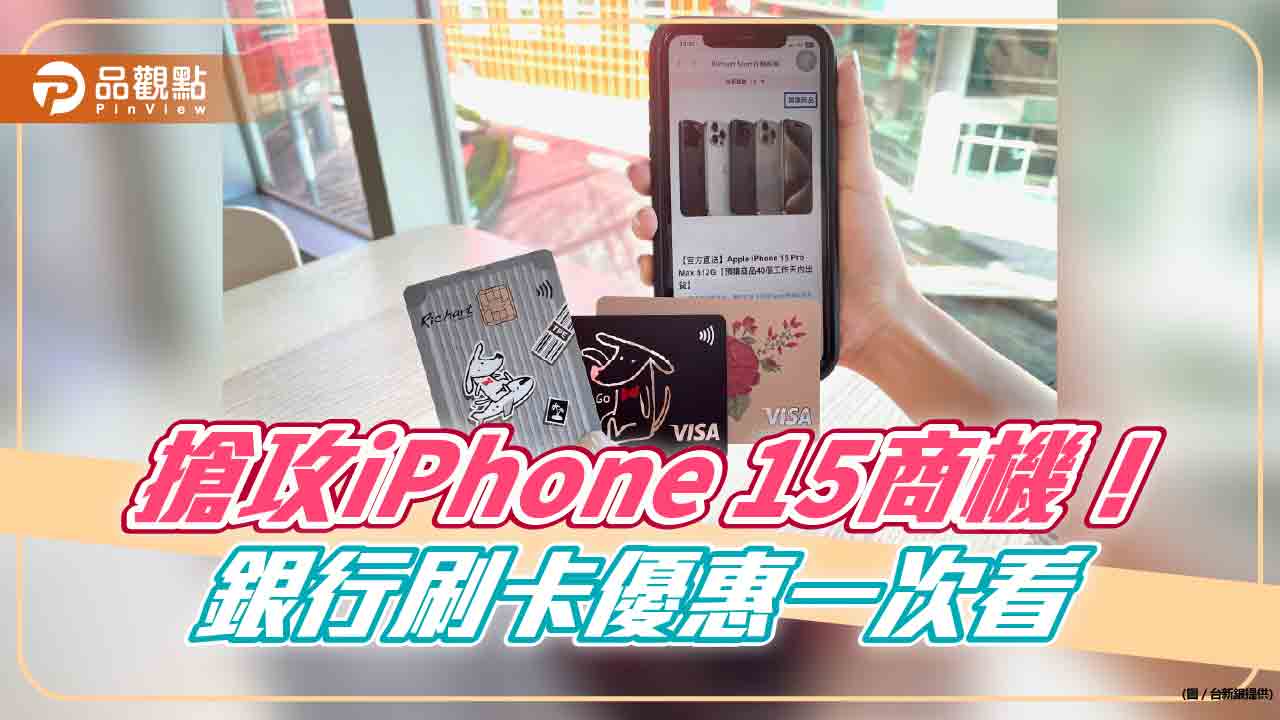 iPhone 15分期零利率！刷台新卡抽0元帶回家　各大銀行優惠一次看