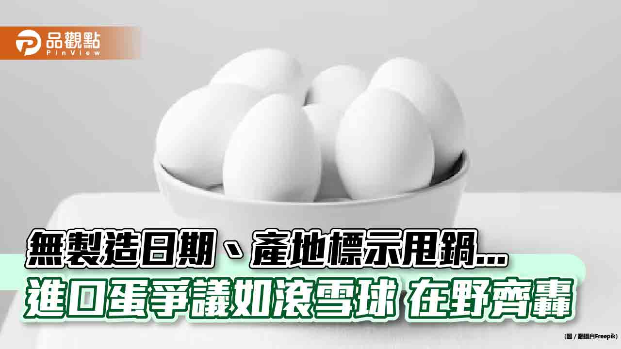 無製造日期、產地標示甩鍋... 進口蛋爭議如滾雪球 在野齊轟