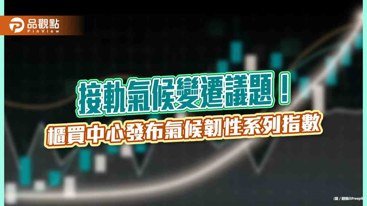 氣候韌性系列指數來囉！櫃買中心發布3指數　盼提高投資人對氣候議題關注度