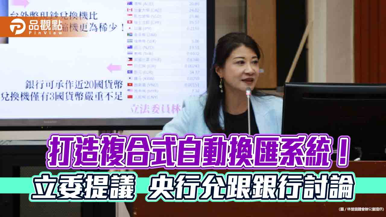 24小時外幣兌換機全台只有30台　立委林楚茵籲推複合式自動換匯系統！   