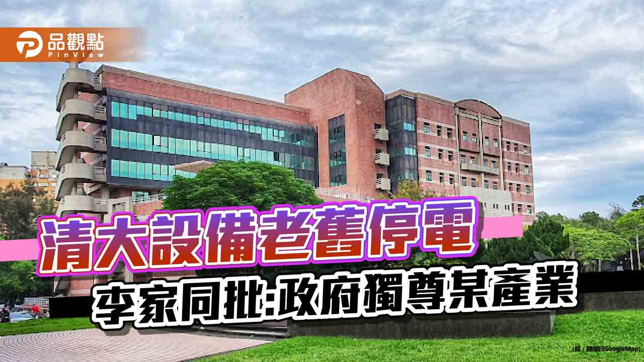 清大連續停電罪歸校長，李家同抱不平，批政府不公