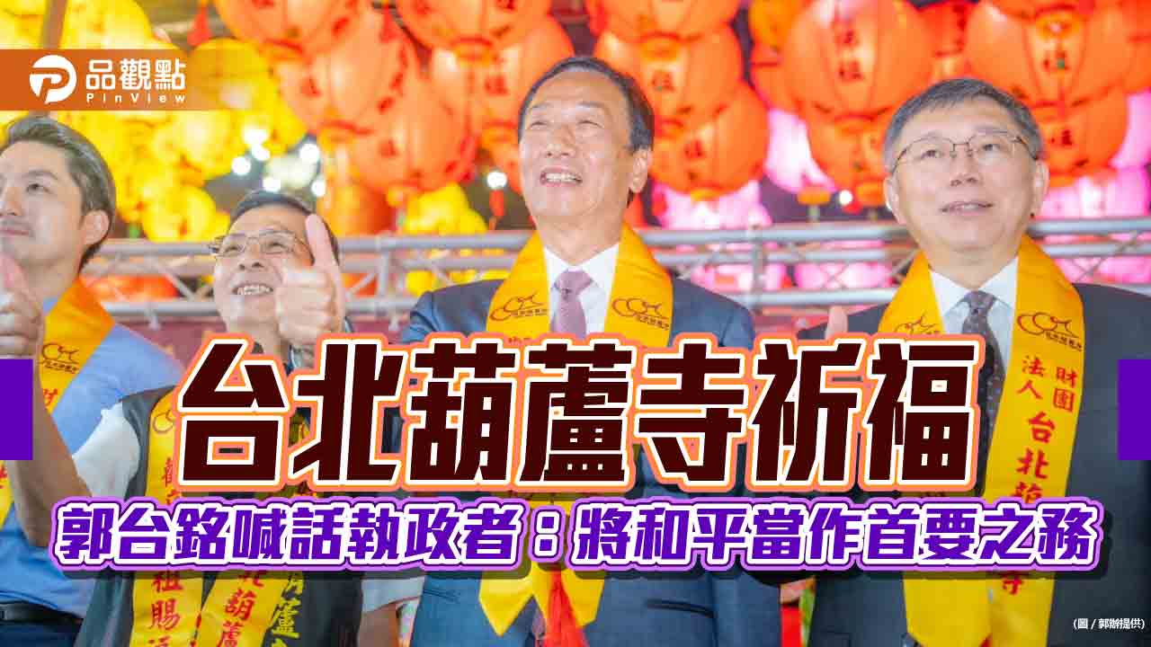 台北葫蘆寺祈福 郭台銘喊話執政者：將和平當作首要之務