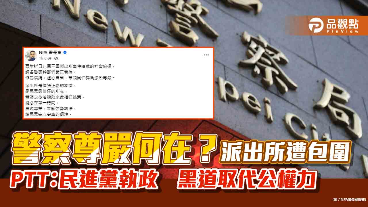 警察尊嚴何在？　派出所遭包圍　PTT：民進黨執政　黑道取代公權力