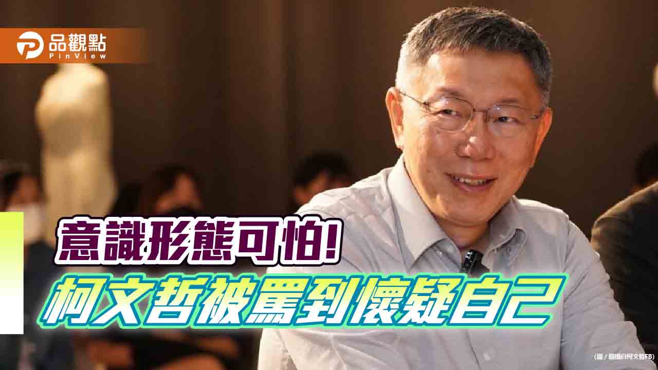 台灣意識形態太可怕，柯文哲被罵到懷疑自己