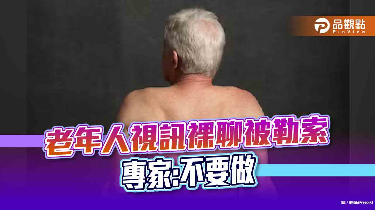 老年人裸聊被勒索案件升高，專家：不要裸聊