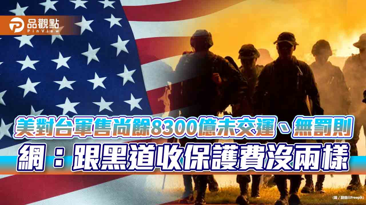 美對台軍售尚餘8300億未交運、無罰則　網：跟黑道收保護費沒兩樣