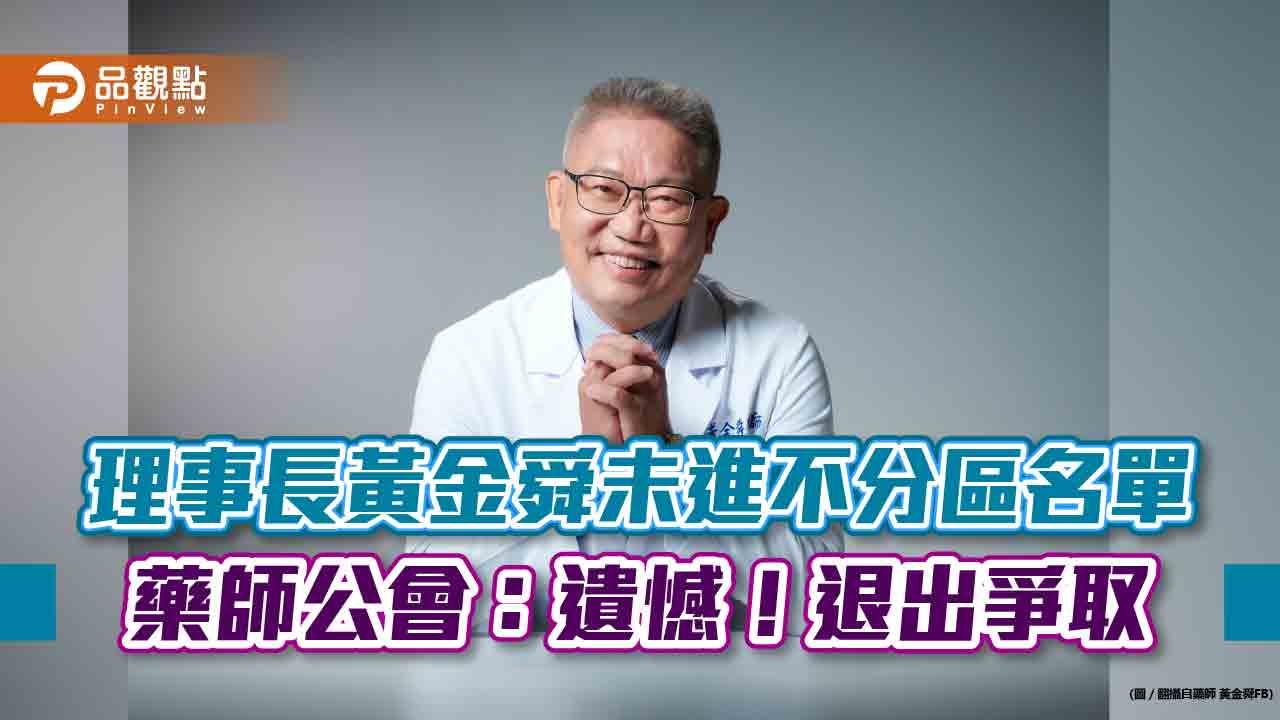 理事長黃金舜未進不分區名單  藥師公會：遺憾！退出爭取