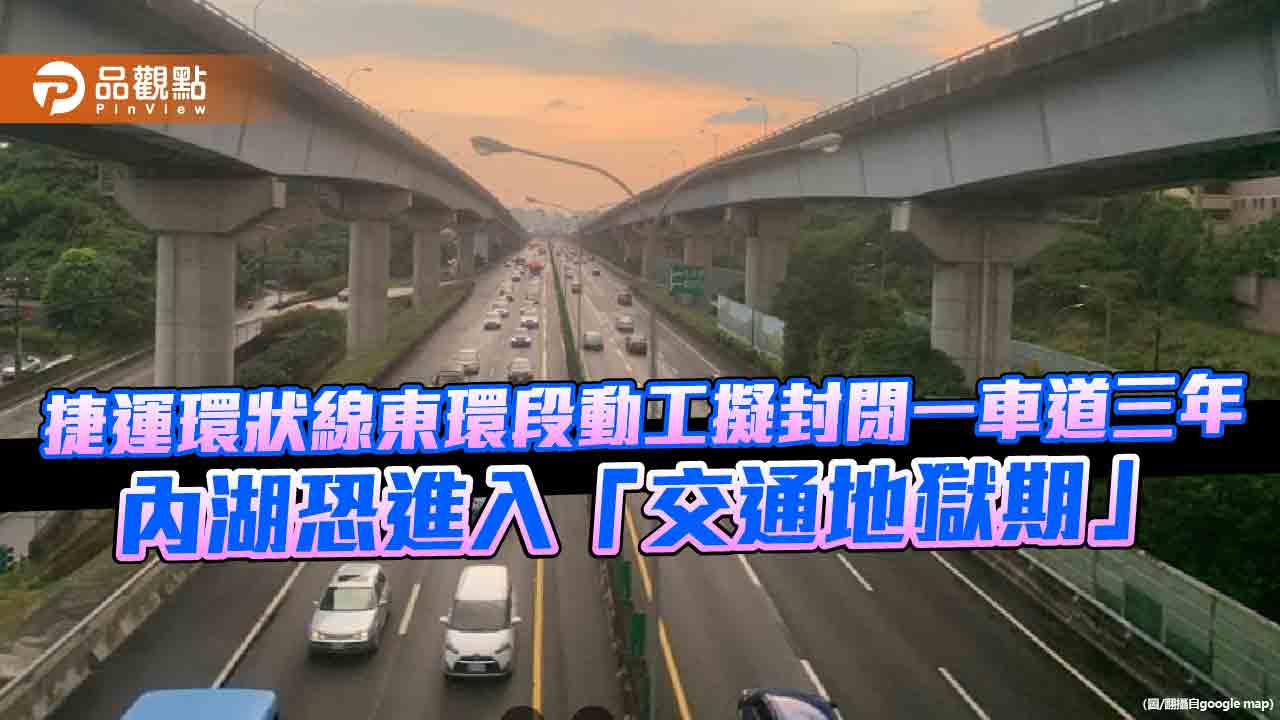 捷運環狀線東環段動工擬封閉一車道三年　內湖恐進入「交通地獄期」