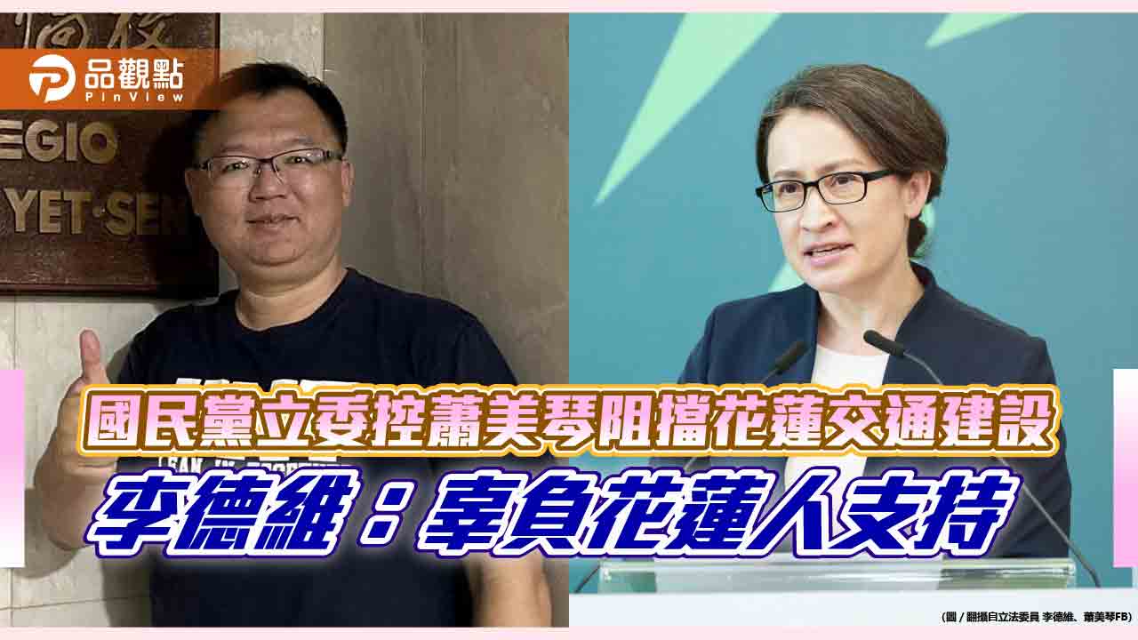 國民黨立委控蕭美琴阻擋花蓮交通建設  李德維：辜負花蓮人支持