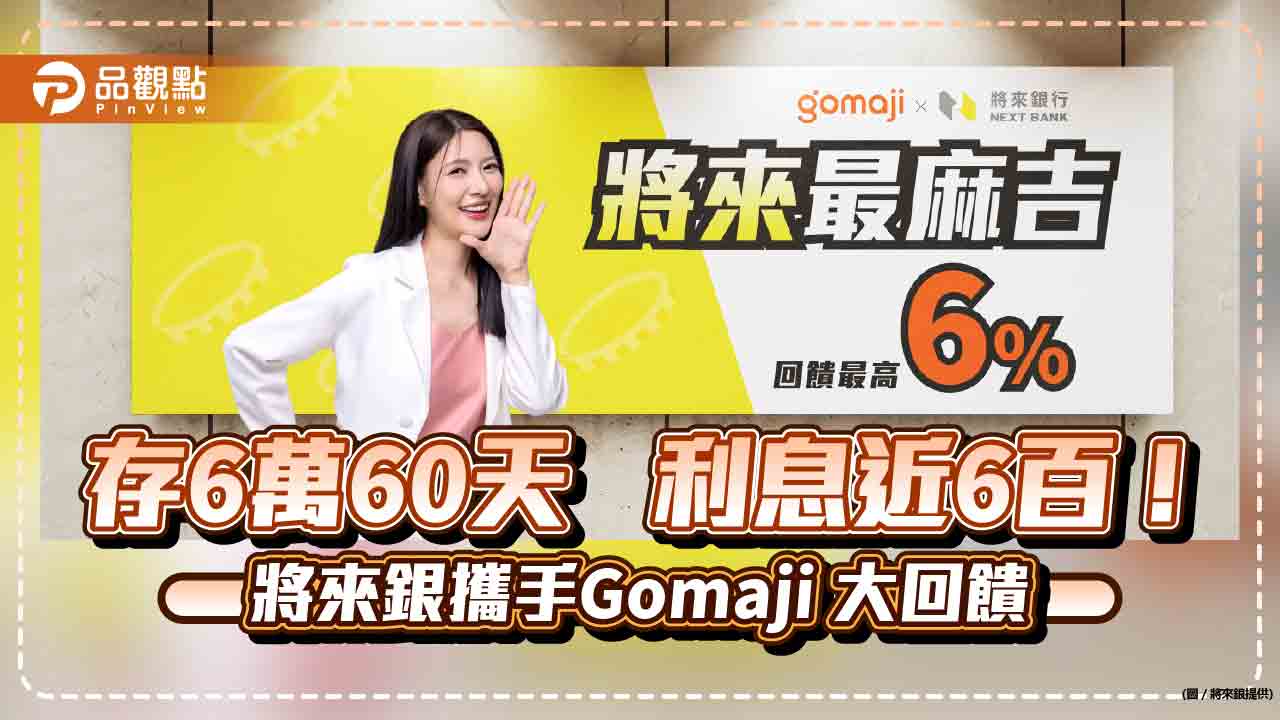 將來銀行偕Gomaji回饋6％！新戶最高近1100元限時優惠　6萬活存利率6％