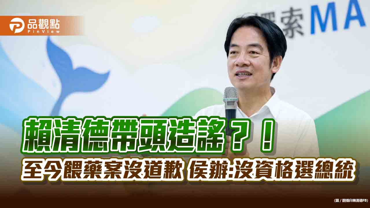 賴清德帶頭造謠？！ 至今餵藥案沒道歉 侯辦:沒資格選總統