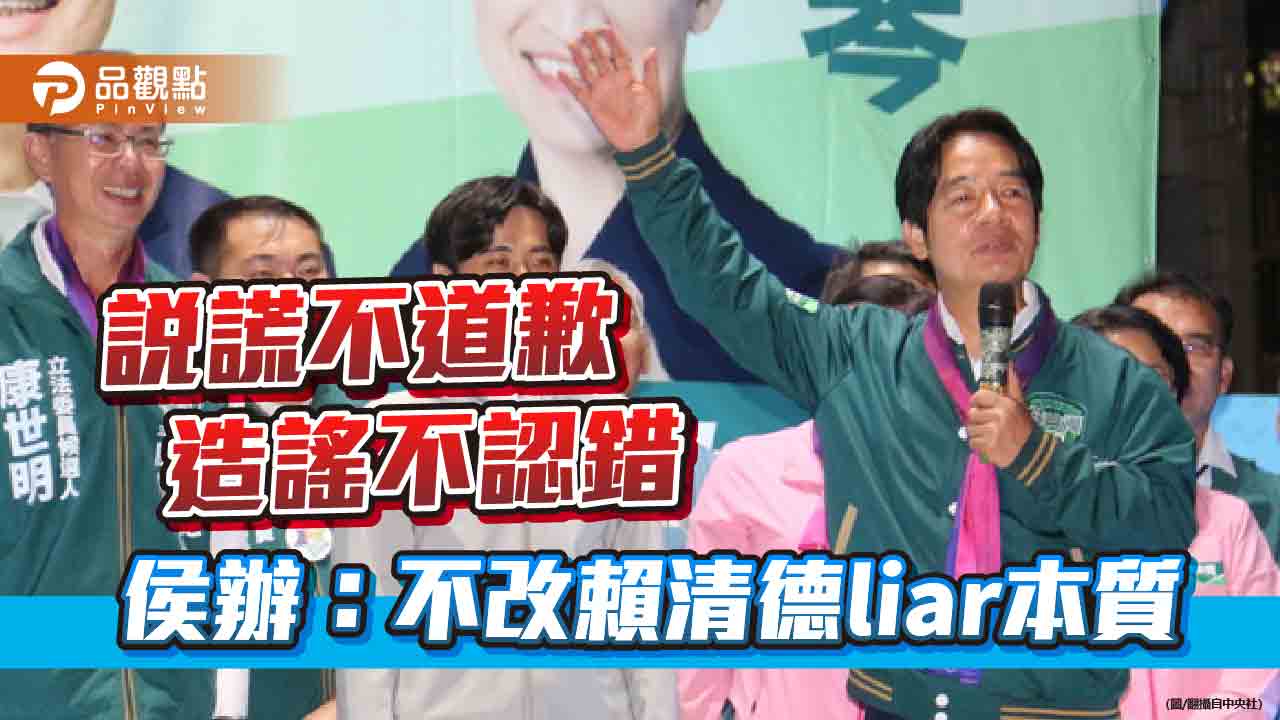 說謊不道歉 造謠不認錯 侯辦：不改賴清德liar本質