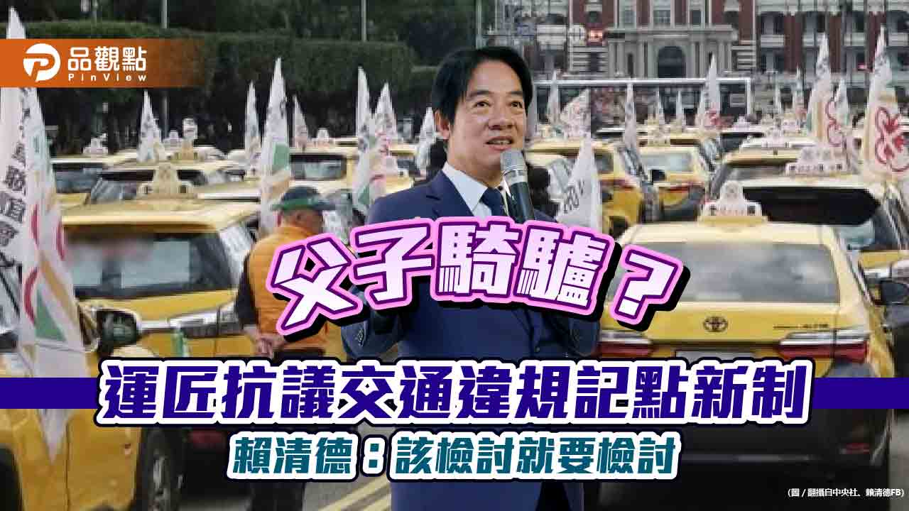 父子騎驢？　運匠抗議交通違規記點新制　賴清德：該檢討就要檢討