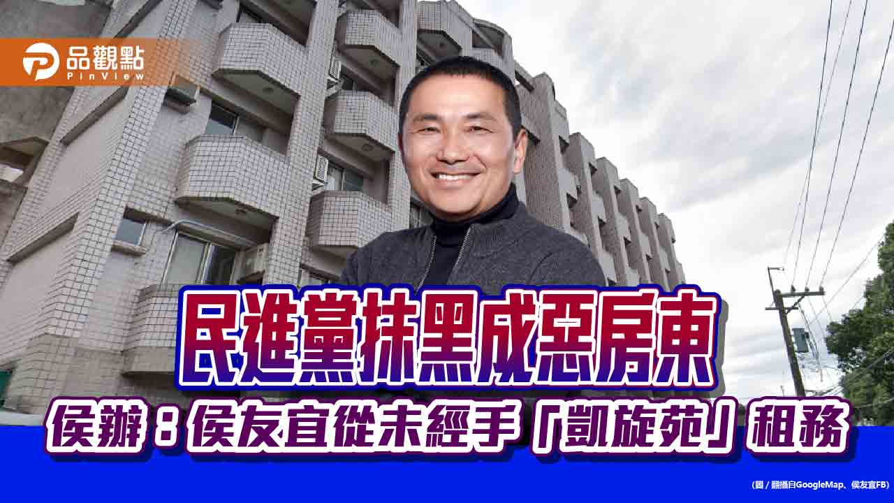 民進黨抹黑成惡房東 侯辦：侯友宜從未經手「凱旋苑」租務