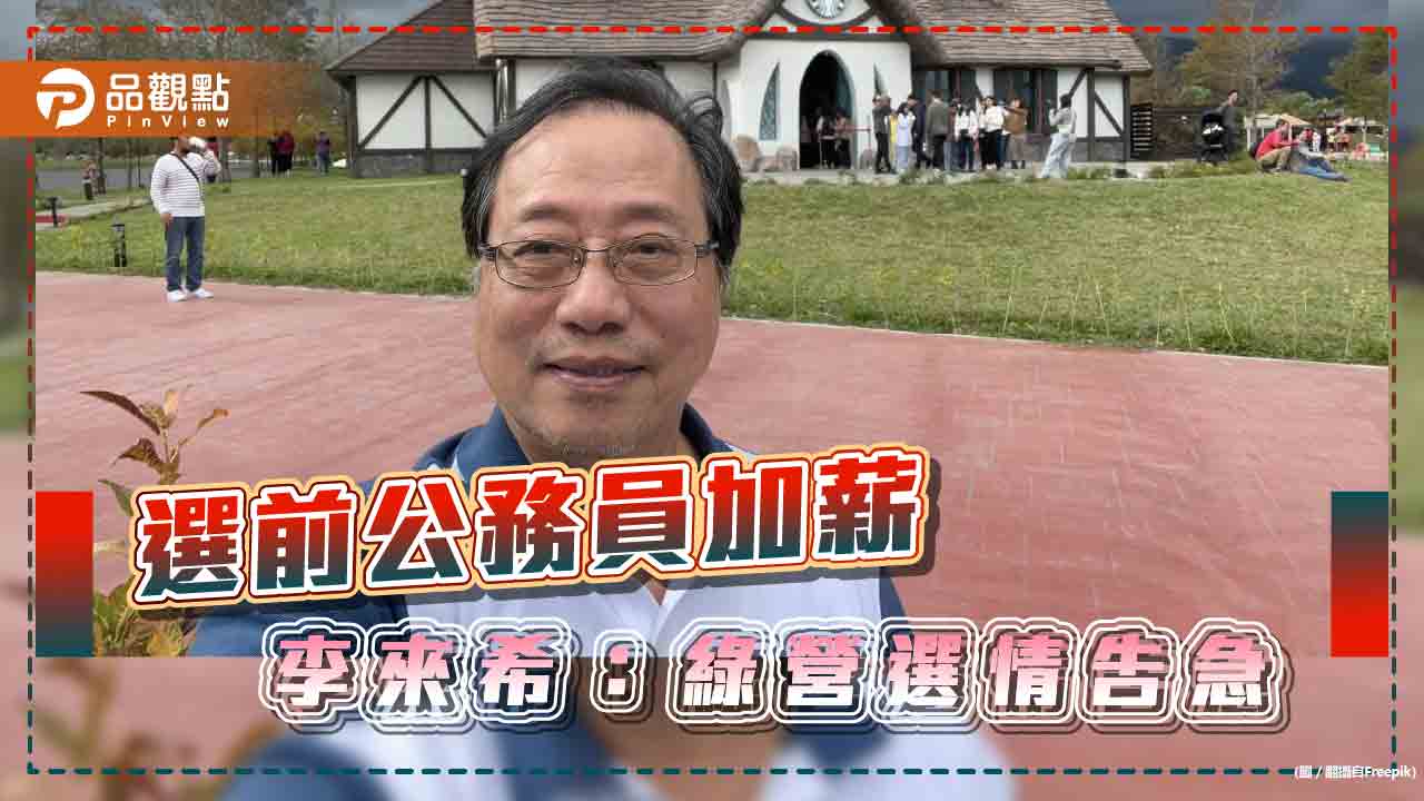 選前砸44億為公務員加薪，李來希批：選情告急而做