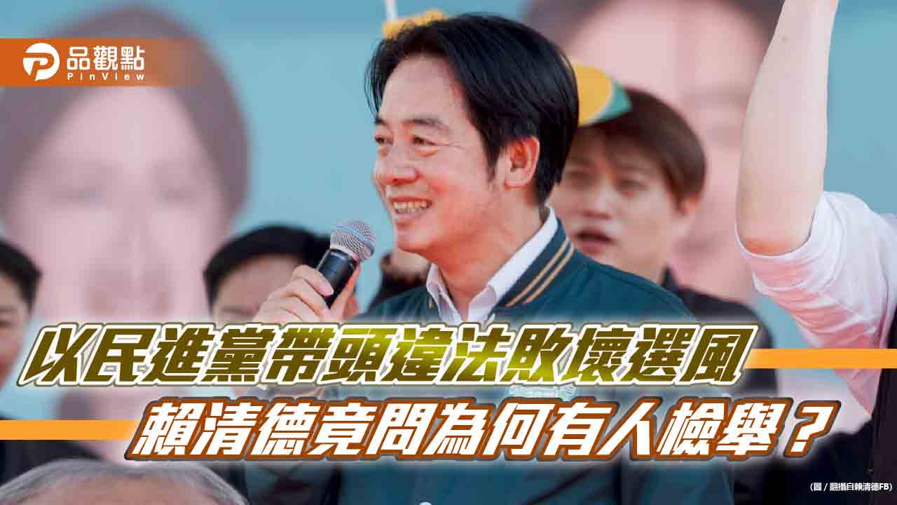 以民進黨帶頭違法敗壞選風   賴清德竟問為何有人檢舉？