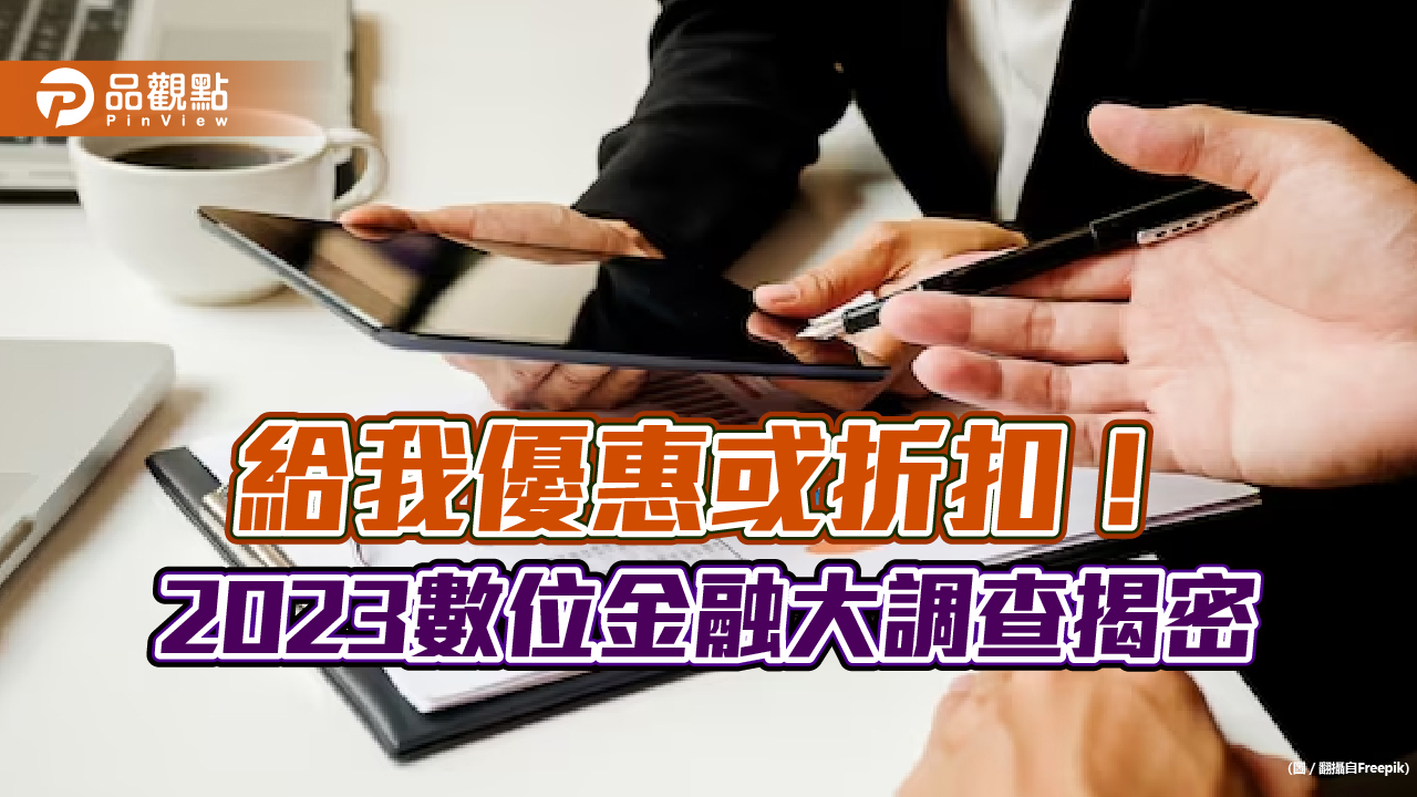 2023數位金融大調查！逾75％民眾盼金融業提供優惠或折扣　最需這些資訊