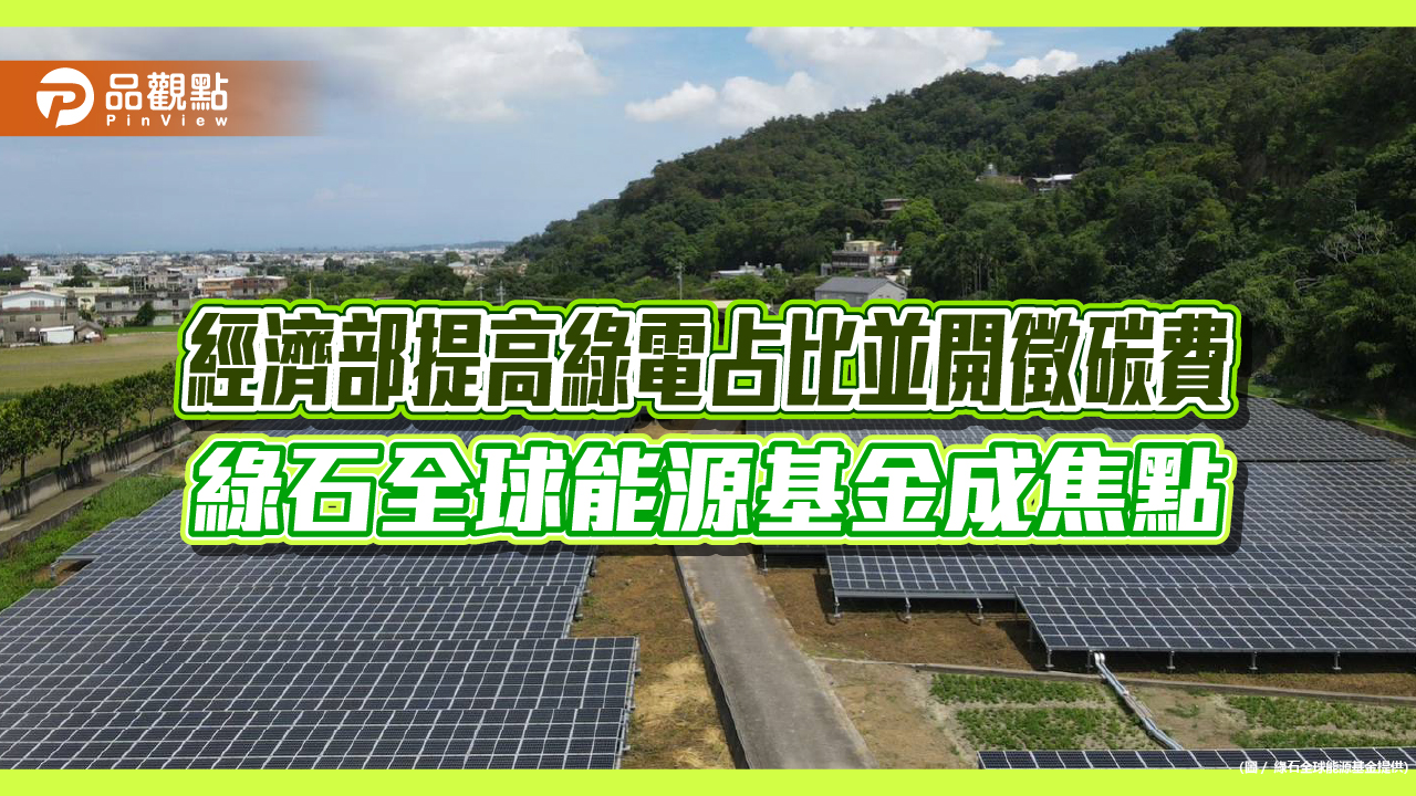 經濟部提高綠電占比並開徵碳費 綠石全球能源基金成焦點