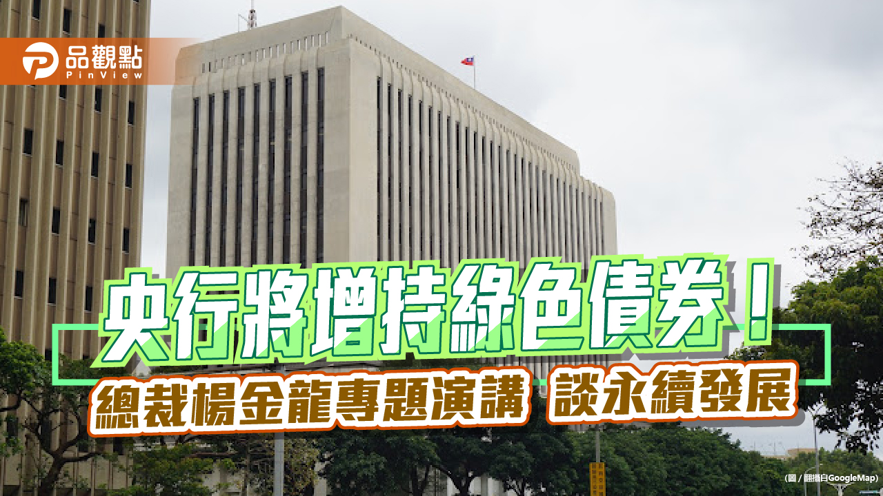 央行將增加投資綠色債券！促進永續金融發展　總裁楊金龍演講拋觀點