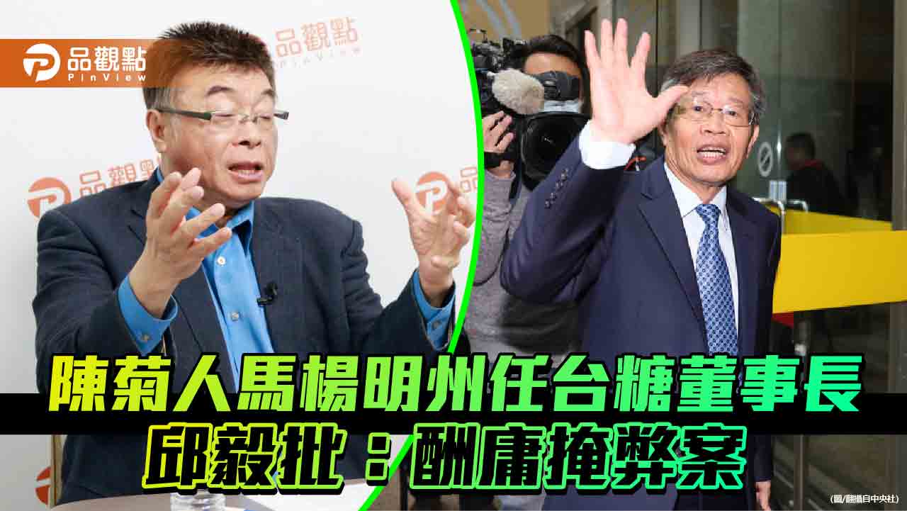 陳菊人馬楊明州任台糖董事長 邱毅批：酬庸掩弊案